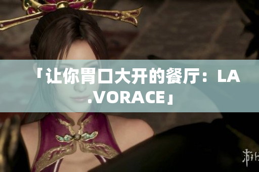「让你胃口大开的餐厅：LA.VORACE」