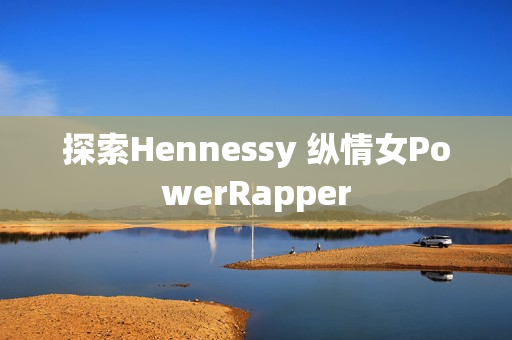 探索Hennessy 纵情女PowerRapper