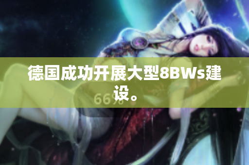 德国成功开展大型8BWs建设。