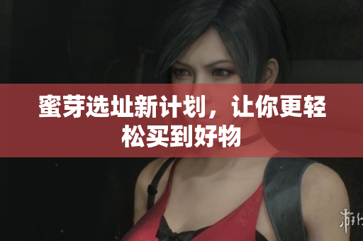 蜜芽选址新计划，让你更轻松买到好物