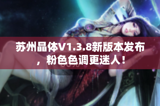 苏州晶体V1.3.8新版本发布，粉色色调更迷人！