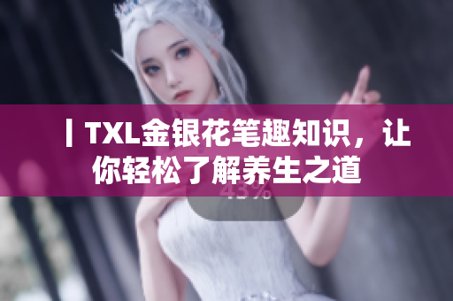 丨TXL金银花笔趣知识，让你轻松了解养生之道