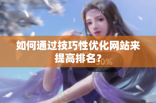 如何通过技巧性优化网站来提高排名？