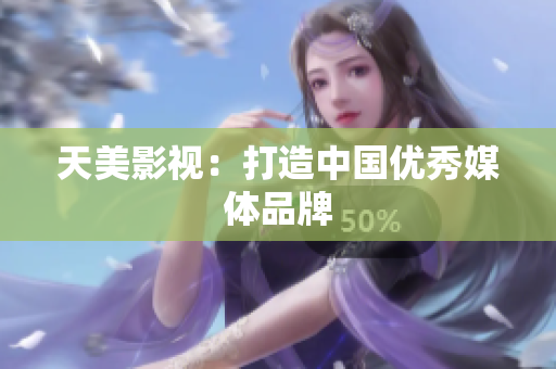 天美影视：打造中国优秀媒体品牌