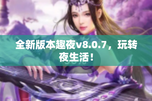 全新版本趣夜v8.0.7，玩转夜生活！