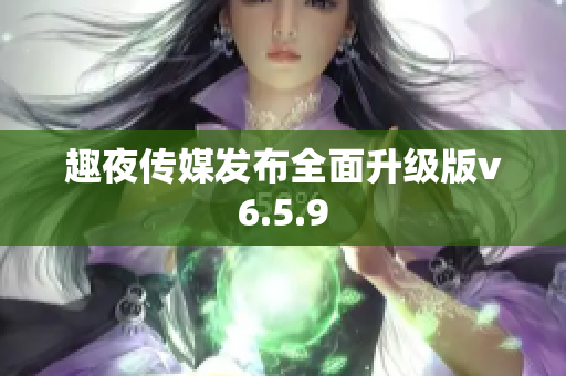 趣夜传媒发布全面升级版v6.5.9