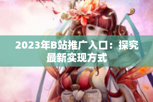 2023年B站推广入口：探究最新实现方式