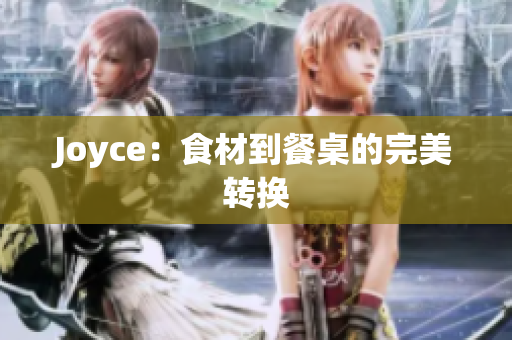 Joyce：食材到餐桌的完美转换