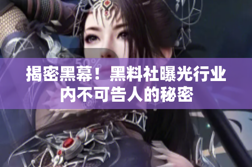 揭密黑幕！黑料社曝光行业内不可告人的秘密