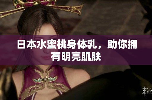 日本水蜜桃身体乳，助你拥有明亮肌肤