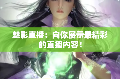 魅影直播：向你展示最精彩的直播内容！