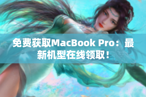 免费获取MacBook Pro：最新机型在线领取！