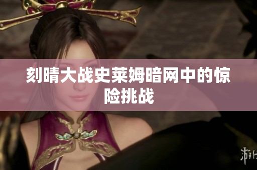刻晴大战史莱姆暗网中的惊险挑战
