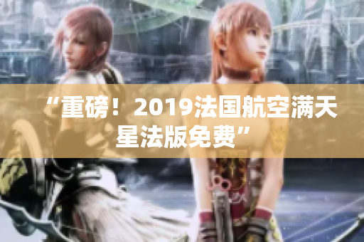 “重磅！2019法国航空满天星法版免费”