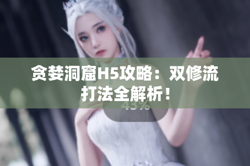 贪婪洞窟H5攻略：双修流打法全解析！