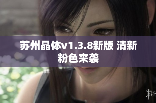 苏州晶体v1.3.8新版 清新粉色来袭