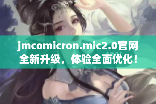 jmcomicron.mic2.0官网全新升级，体验全面优化！