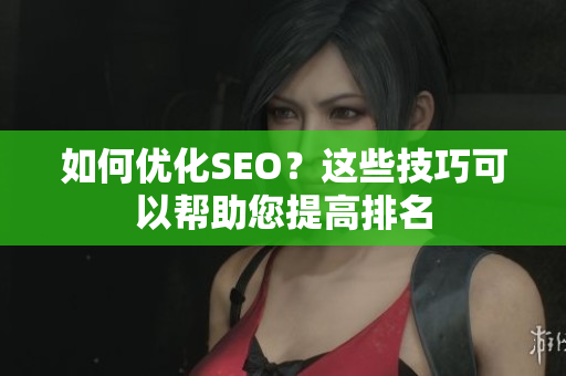 如何优化SEO？这些技巧可以帮助您提高排名