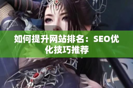 如何提升网站排名：SEO优化技巧推荐