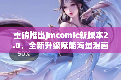 重磅推出jmcomic新版本2.0，全新升级赋能海量漫画资源。