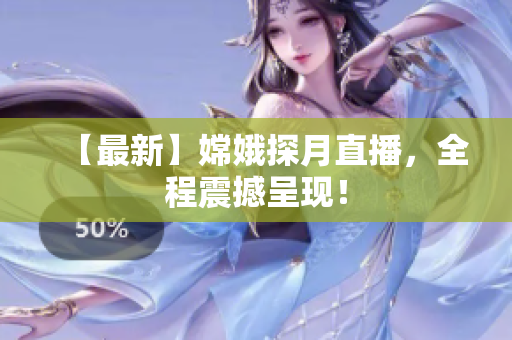 【最新】嫦娥探月直播，全程震撼呈现！