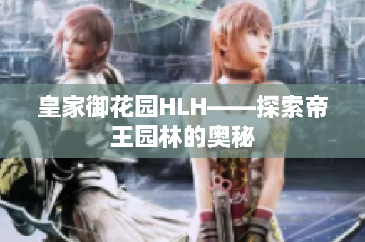 皇家御花园HLH——探索帝王园林的奥秘