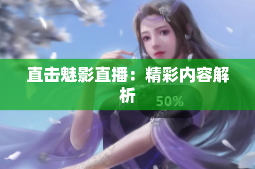 直击魅影直播：精彩内容解析