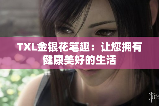 TXL金银花笔趣：让您拥有健康美好的生活