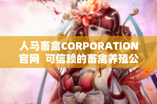 人马畜禽CORPORATION官网  可信赖的畜禽养殖公司