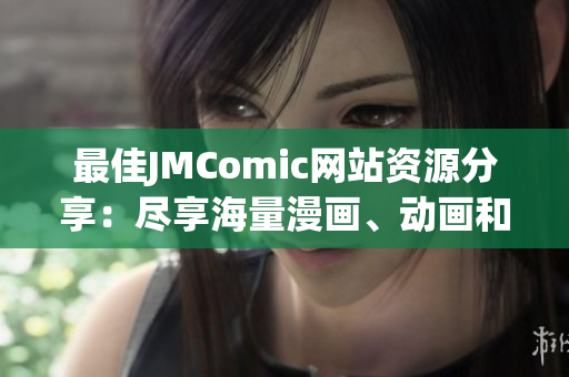 最佳JMComic网站资源分享：尽享海量漫画、动画和游戏！