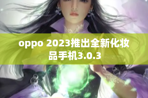 oppo 2023推出全新化妆品手机3.0.3