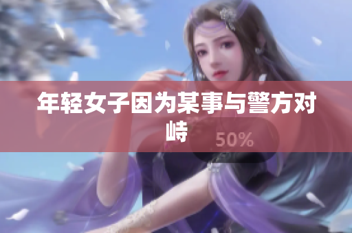 年轻女子因为某事与警方对峙