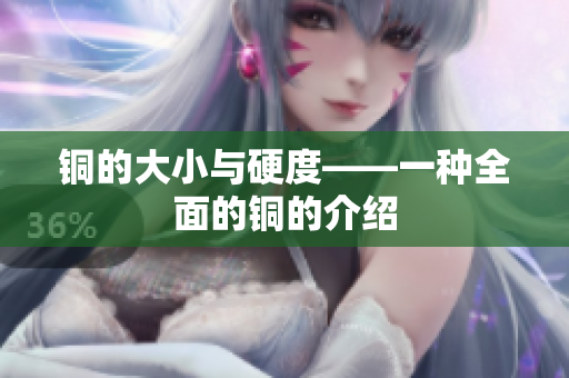 铜的大小与硬度——一种全面的铜的介绍