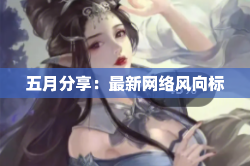 五月分享：最新网络风向标