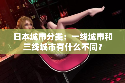 日本城市分类：一线城市和三线城市有什么不同？