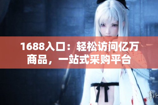 1688入口：轻松访问亿万商品，一站式采购平台