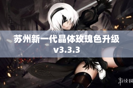 苏州新一代晶体玫瑰色升级v3.3.3
