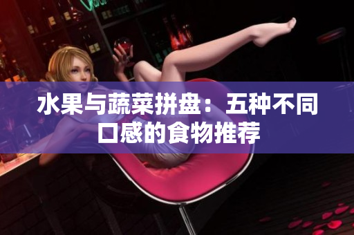 水果与蔬菜拼盘：五种不同口感的食物推荐