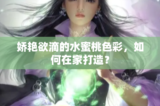 娇艳欲滴的水蜜桃色彩，如何在家打造？