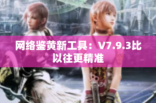 网络鉴黄新工具：V7.9.3比以往更精准