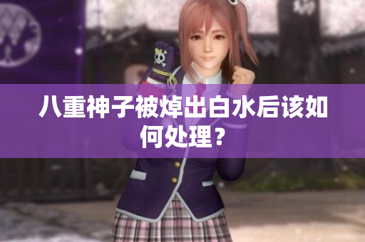 八重神子被焯出白水后该如何处理？