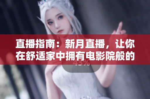 直播指南：新月直播，让你在舒适家中拥有电影院般的视觉盛宴