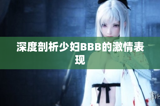 深度剖析少妇BBB的激情表现