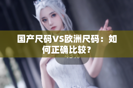 国产尺码VS欧洲尺码：如何正确比较？