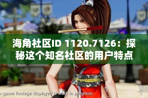 海角社区ID 1120.7126：探秘这个知名社区的用户特点和使用技巧