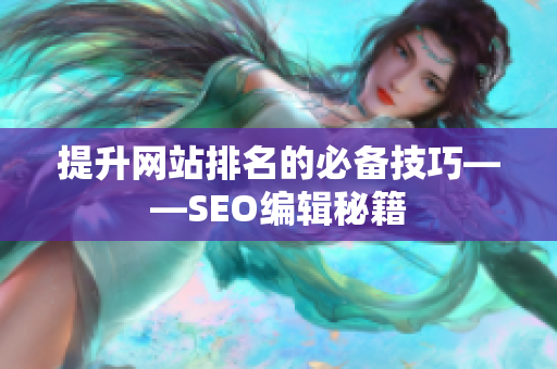 提升网站排名的必备技巧——SEO编辑秘籍