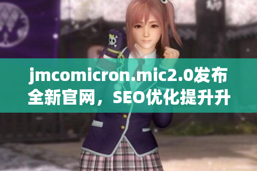 jmcomicron.mic2.0发布全新官网，SEO优化提升升级
