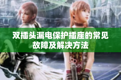 双插头漏电保护插座的常见故障及解决方法