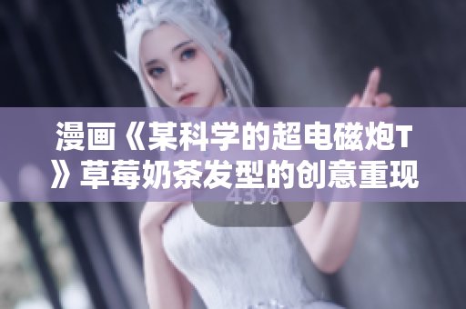 漫画《某科学的超电磁炮T》草莓奶茶发型的创意重现