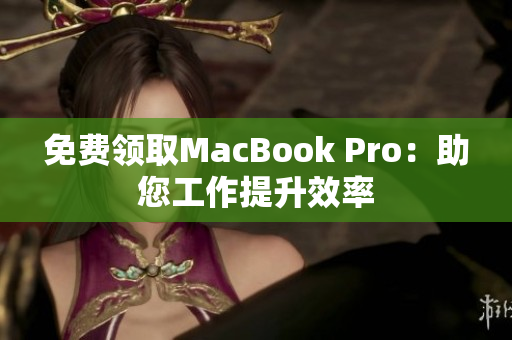 免费领取MacBook Pro：助您工作提升效率